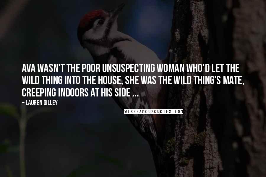 Lauren Gilley Quotes: Ava wasn't the poor unsuspecting woman who'd let the wild thing into the house, she was the wild thing's mate, creeping indoors at his side ...