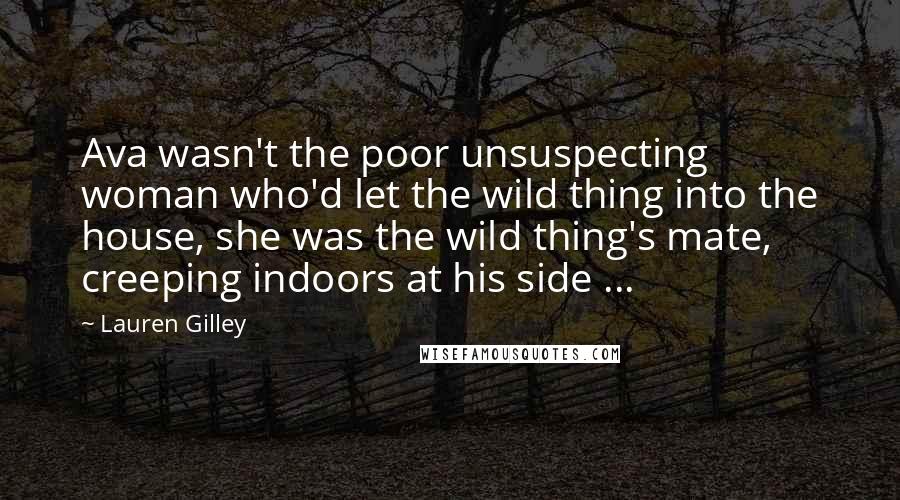 Lauren Gilley Quotes: Ava wasn't the poor unsuspecting woman who'd let the wild thing into the house, she was the wild thing's mate, creeping indoors at his side ...