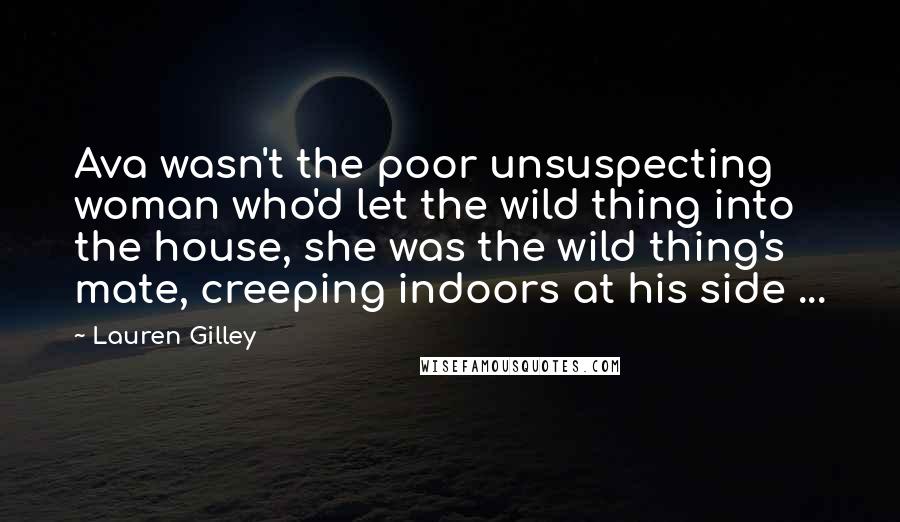 Lauren Gilley Quotes: Ava wasn't the poor unsuspecting woman who'd let the wild thing into the house, she was the wild thing's mate, creeping indoors at his side ...