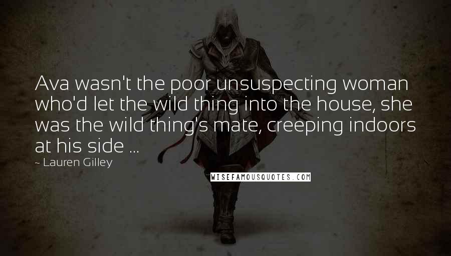 Lauren Gilley Quotes: Ava wasn't the poor unsuspecting woman who'd let the wild thing into the house, she was the wild thing's mate, creeping indoors at his side ...