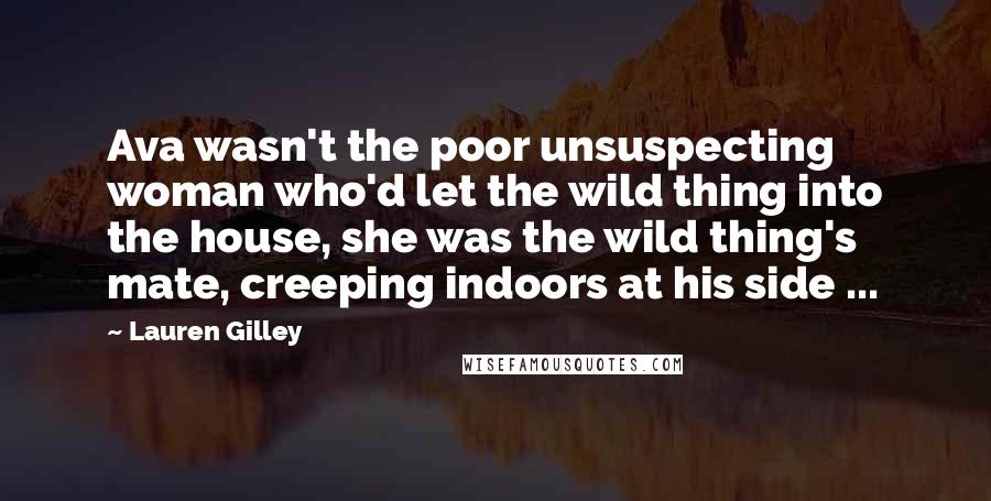 Lauren Gilley Quotes: Ava wasn't the poor unsuspecting woman who'd let the wild thing into the house, she was the wild thing's mate, creeping indoors at his side ...