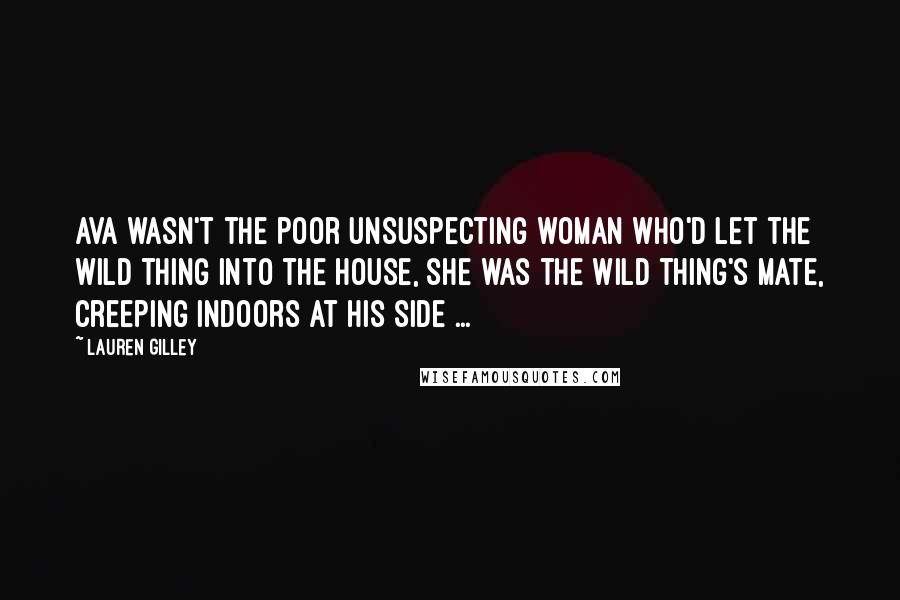 Lauren Gilley Quotes: Ava wasn't the poor unsuspecting woman who'd let the wild thing into the house, she was the wild thing's mate, creeping indoors at his side ...