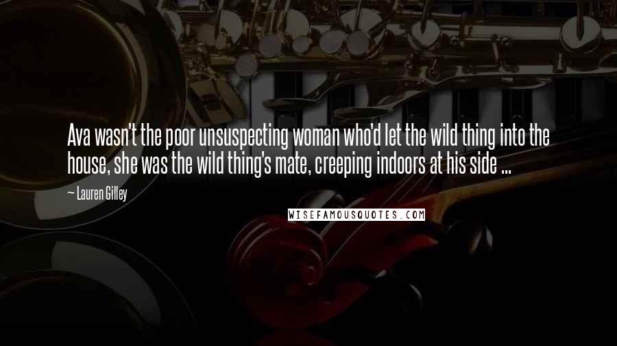 Lauren Gilley Quotes: Ava wasn't the poor unsuspecting woman who'd let the wild thing into the house, she was the wild thing's mate, creeping indoors at his side ...