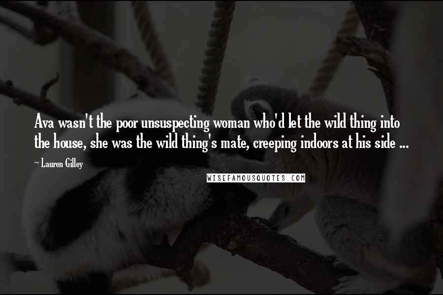 Lauren Gilley Quotes: Ava wasn't the poor unsuspecting woman who'd let the wild thing into the house, she was the wild thing's mate, creeping indoors at his side ...