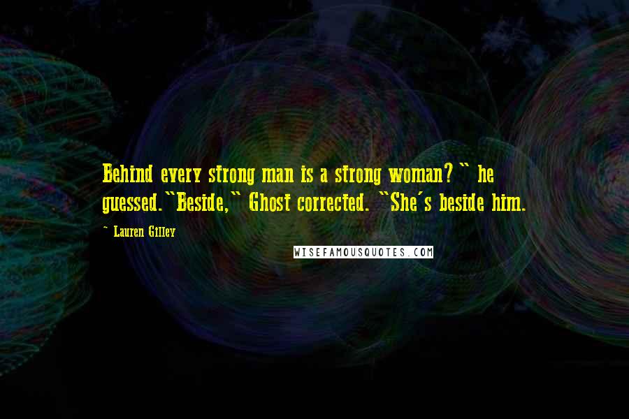 Lauren Gilley Quotes: Behind every strong man is a strong woman?" he guessed."Beside," Ghost corrected. "She's beside him.