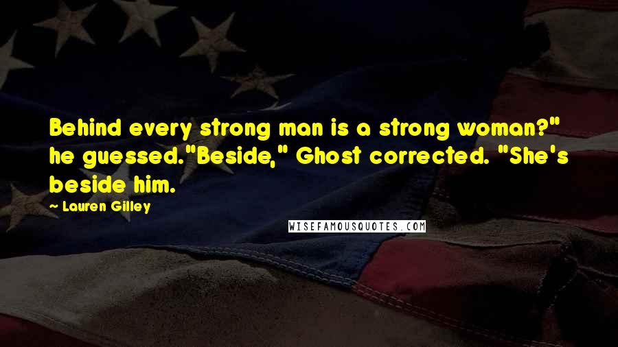 Lauren Gilley Quotes: Behind every strong man is a strong woman?" he guessed."Beside," Ghost corrected. "She's beside him.