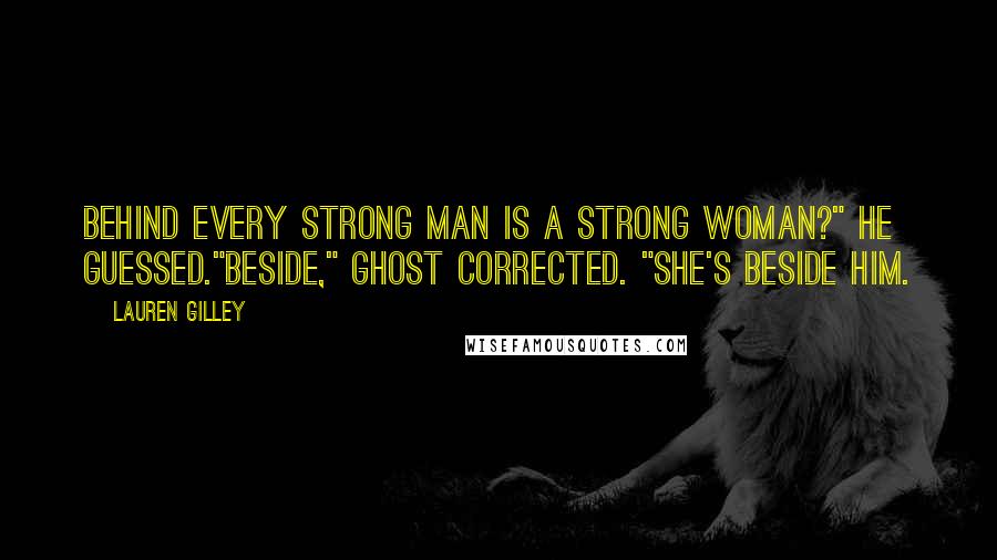 Lauren Gilley Quotes: Behind every strong man is a strong woman?" he guessed."Beside," Ghost corrected. "She's beside him.