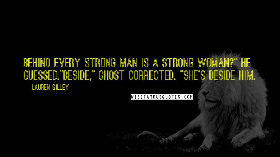 Lauren Gilley Quotes: Behind every strong man is a strong woman?" he guessed."Beside," Ghost corrected. "She's beside him.