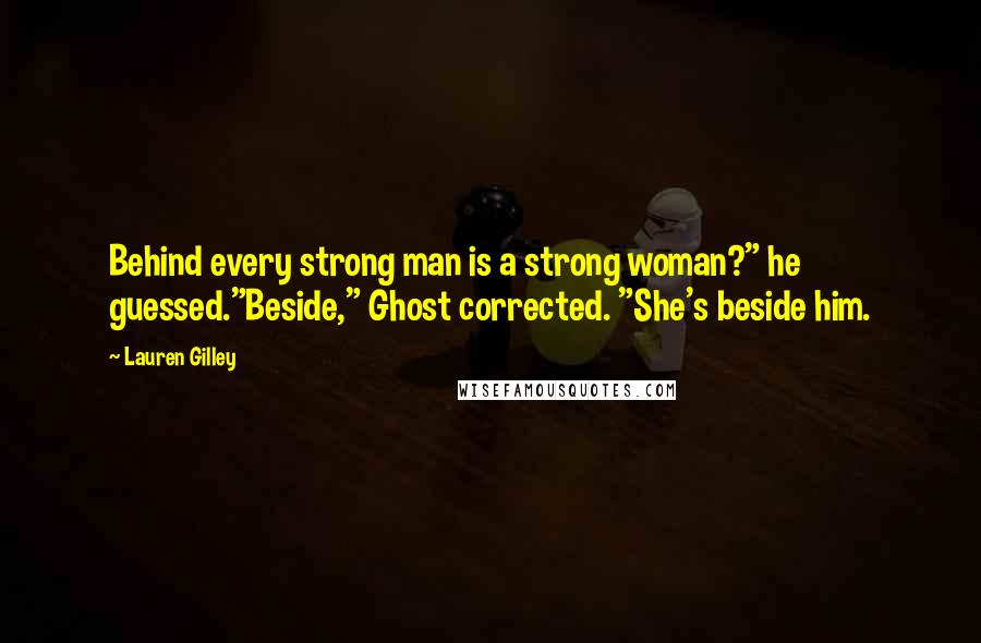 Lauren Gilley Quotes: Behind every strong man is a strong woman?" he guessed."Beside," Ghost corrected. "She's beside him.