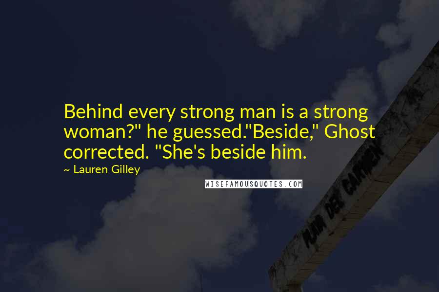 Lauren Gilley Quotes: Behind every strong man is a strong woman?" he guessed."Beside," Ghost corrected. "She's beside him.