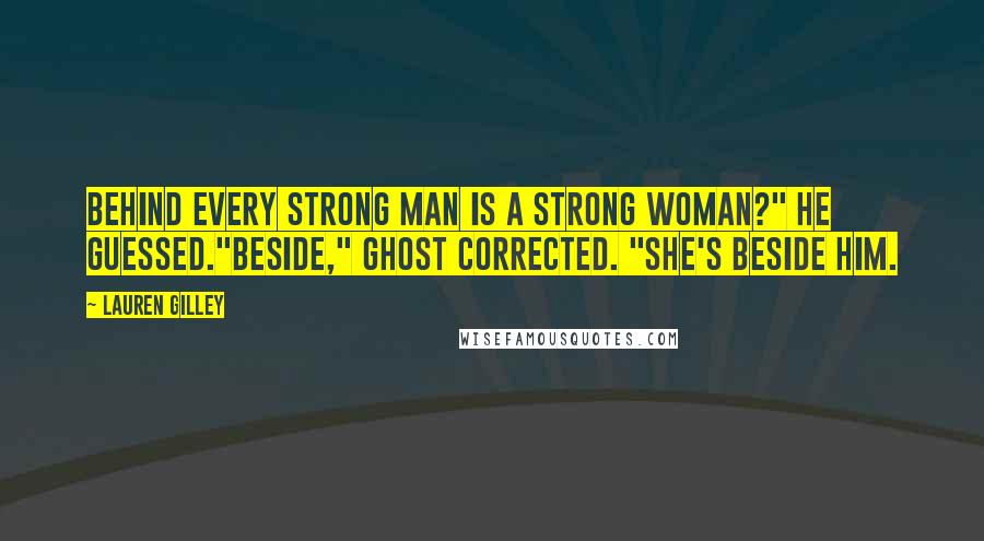 Lauren Gilley Quotes: Behind every strong man is a strong woman?" he guessed."Beside," Ghost corrected. "She's beside him.