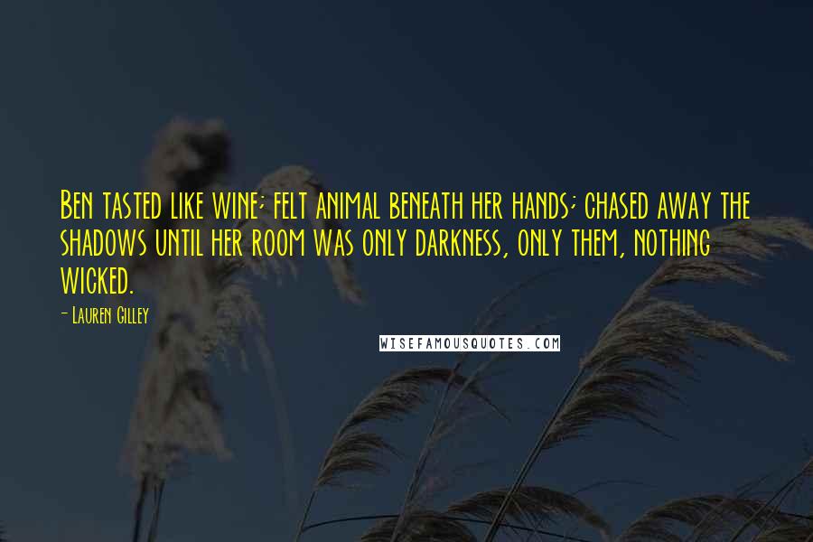 Lauren Gilley Quotes: Ben tasted like wine; felt animal beneath her hands; chased away the shadows until her room was only darkness, only them, nothing wicked.