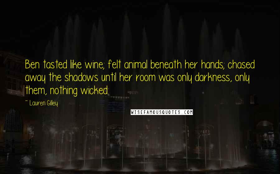 Lauren Gilley Quotes: Ben tasted like wine; felt animal beneath her hands; chased away the shadows until her room was only darkness, only them, nothing wicked.