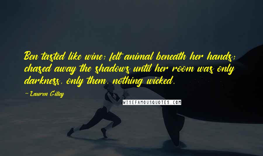 Lauren Gilley Quotes: Ben tasted like wine; felt animal beneath her hands; chased away the shadows until her room was only darkness, only them, nothing wicked.