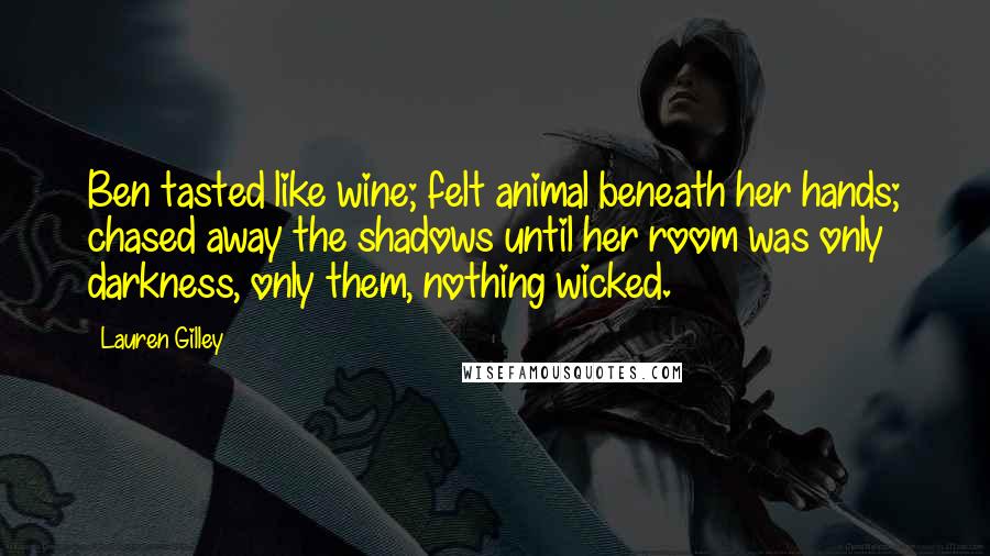 Lauren Gilley Quotes: Ben tasted like wine; felt animal beneath her hands; chased away the shadows until her room was only darkness, only them, nothing wicked.