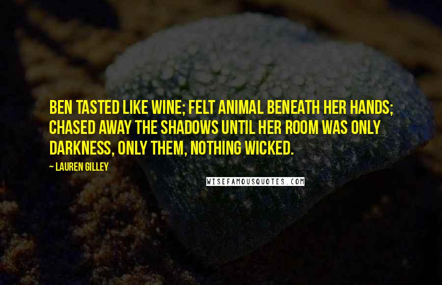 Lauren Gilley Quotes: Ben tasted like wine; felt animal beneath her hands; chased away the shadows until her room was only darkness, only them, nothing wicked.