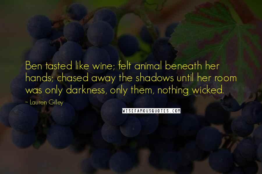 Lauren Gilley Quotes: Ben tasted like wine; felt animal beneath her hands; chased away the shadows until her room was only darkness, only them, nothing wicked.