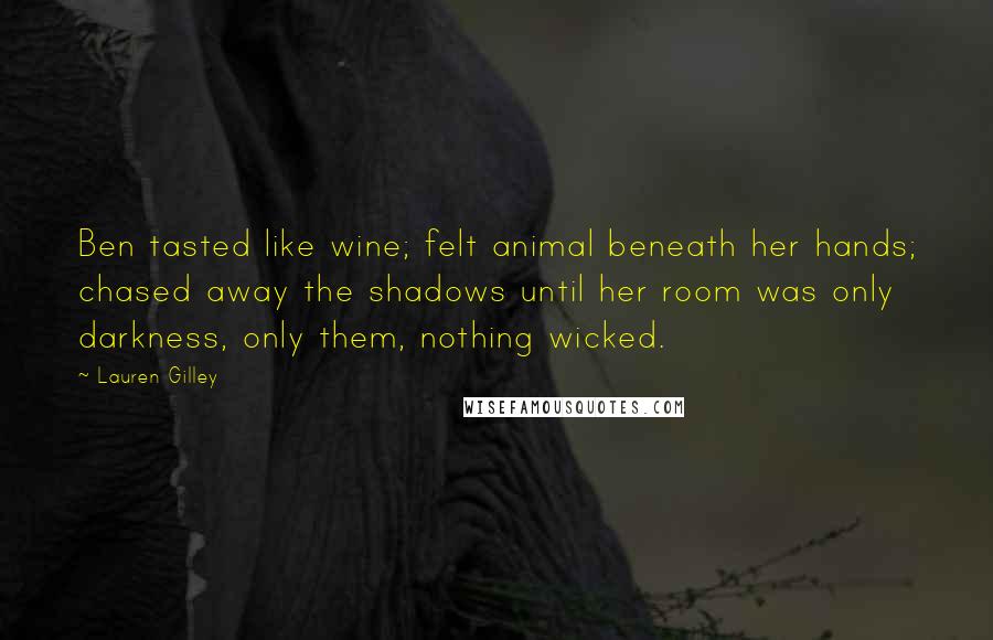 Lauren Gilley Quotes: Ben tasted like wine; felt animal beneath her hands; chased away the shadows until her room was only darkness, only them, nothing wicked.