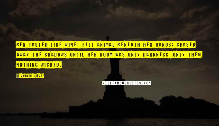 Lauren Gilley Quotes: Ben tasted like wine; felt animal beneath her hands; chased away the shadows until her room was only darkness, only them, nothing wicked.