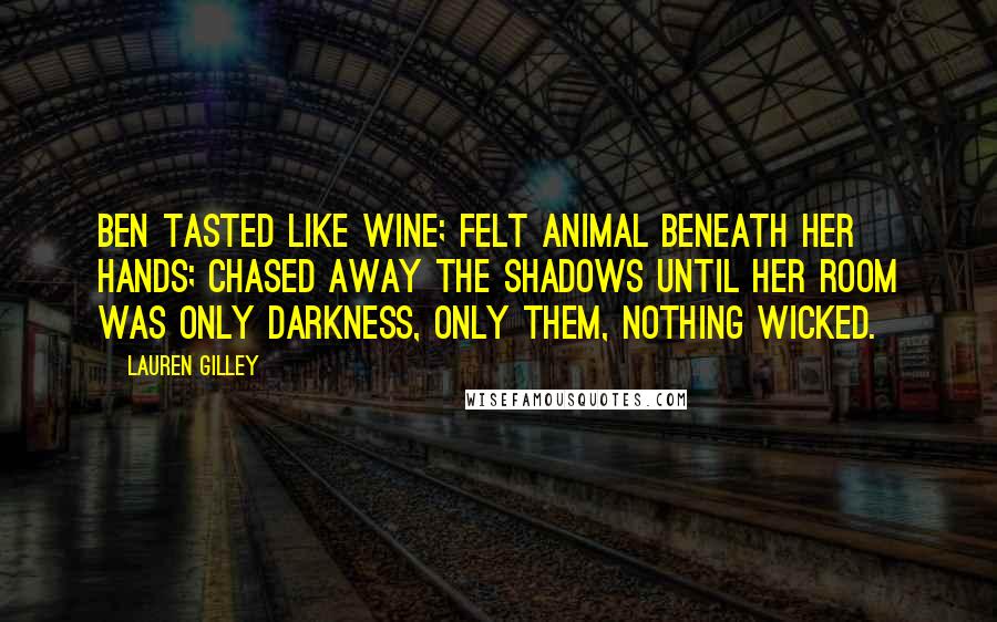 Lauren Gilley Quotes: Ben tasted like wine; felt animal beneath her hands; chased away the shadows until her room was only darkness, only them, nothing wicked.