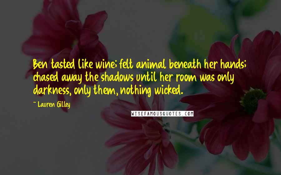 Lauren Gilley Quotes: Ben tasted like wine; felt animal beneath her hands; chased away the shadows until her room was only darkness, only them, nothing wicked.