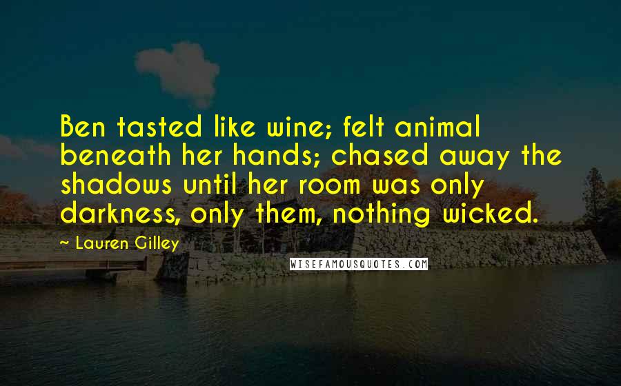 Lauren Gilley Quotes: Ben tasted like wine; felt animal beneath her hands; chased away the shadows until her room was only darkness, only them, nothing wicked.