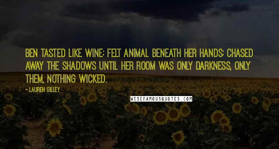 Lauren Gilley Quotes: Ben tasted like wine; felt animal beneath her hands; chased away the shadows until her room was only darkness, only them, nothing wicked.