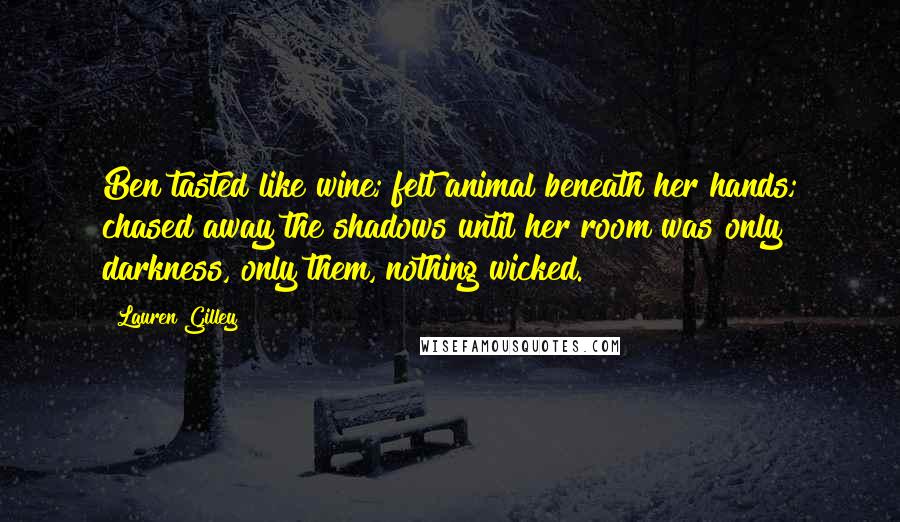 Lauren Gilley Quotes: Ben tasted like wine; felt animal beneath her hands; chased away the shadows until her room was only darkness, only them, nothing wicked.