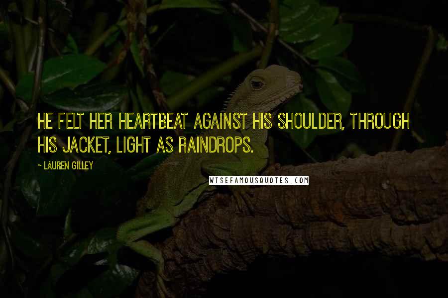 Lauren Gilley Quotes: He felt her heartbeat against his shoulder, through his jacket, light as raindrops.