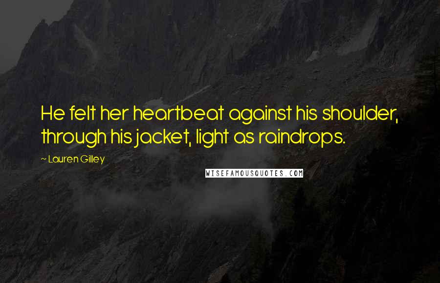 Lauren Gilley Quotes: He felt her heartbeat against his shoulder, through his jacket, light as raindrops.