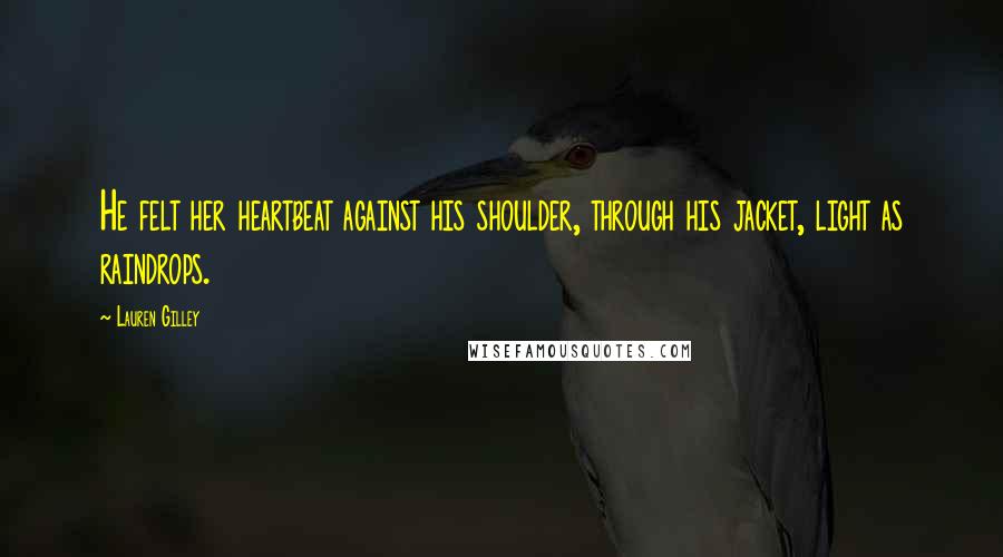 Lauren Gilley Quotes: He felt her heartbeat against his shoulder, through his jacket, light as raindrops.