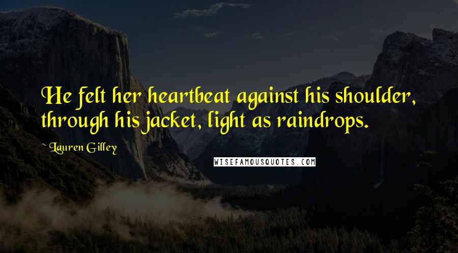 Lauren Gilley Quotes: He felt her heartbeat against his shoulder, through his jacket, light as raindrops.