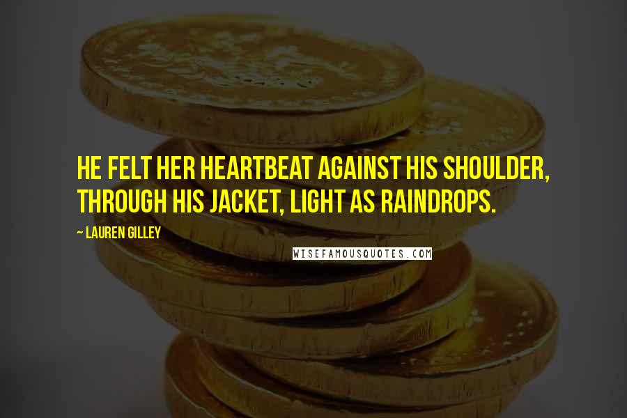 Lauren Gilley Quotes: He felt her heartbeat against his shoulder, through his jacket, light as raindrops.