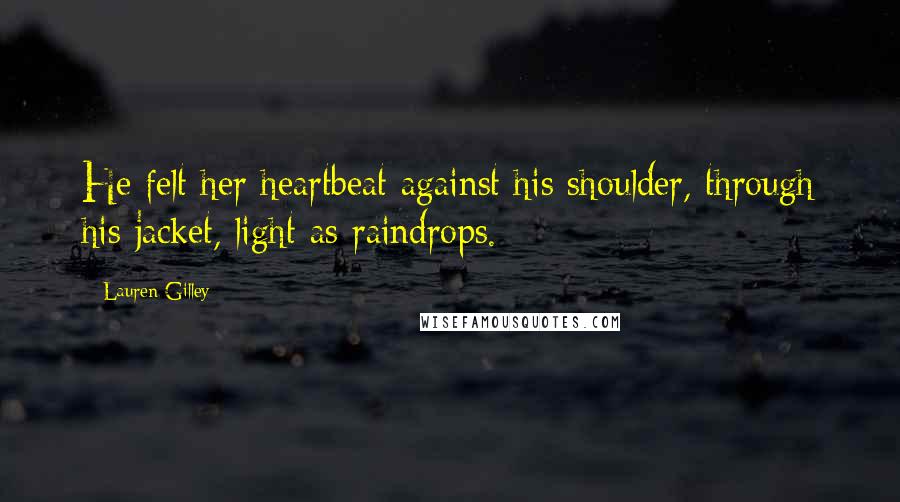 Lauren Gilley Quotes: He felt her heartbeat against his shoulder, through his jacket, light as raindrops.