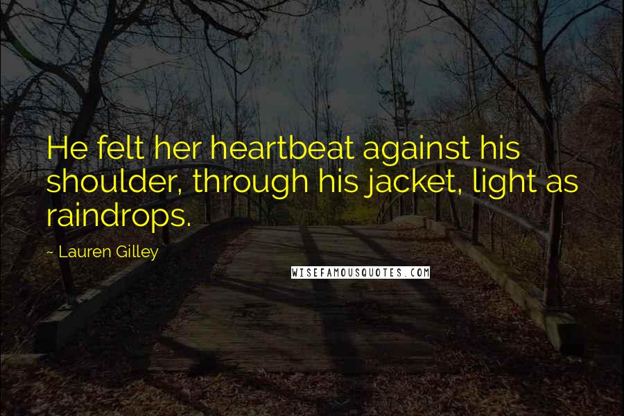 Lauren Gilley Quotes: He felt her heartbeat against his shoulder, through his jacket, light as raindrops.