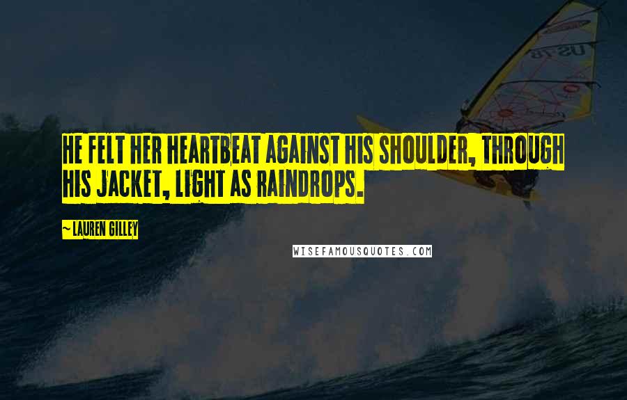 Lauren Gilley Quotes: He felt her heartbeat against his shoulder, through his jacket, light as raindrops.