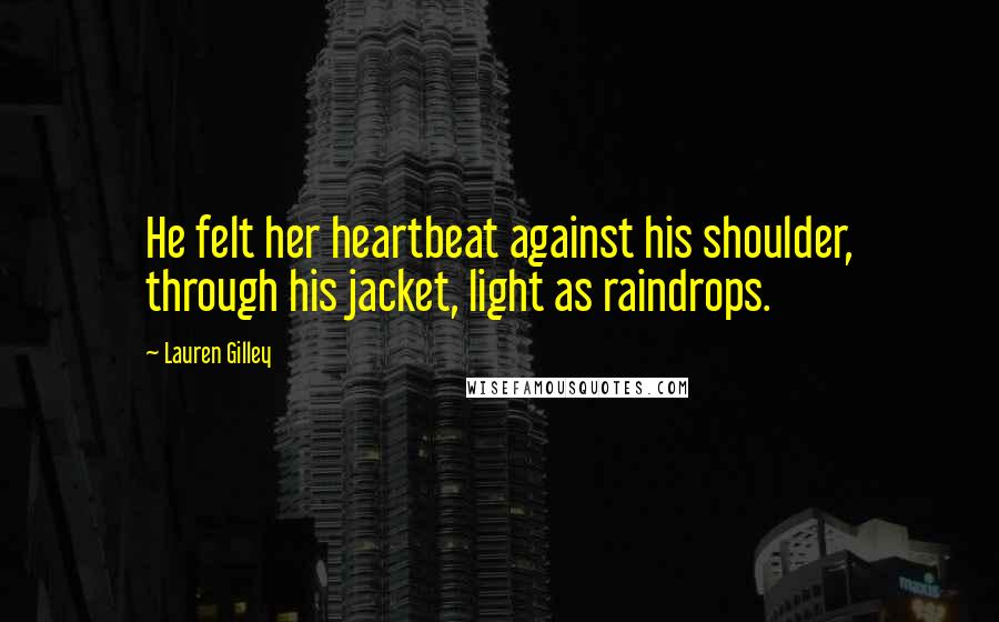 Lauren Gilley Quotes: He felt her heartbeat against his shoulder, through his jacket, light as raindrops.