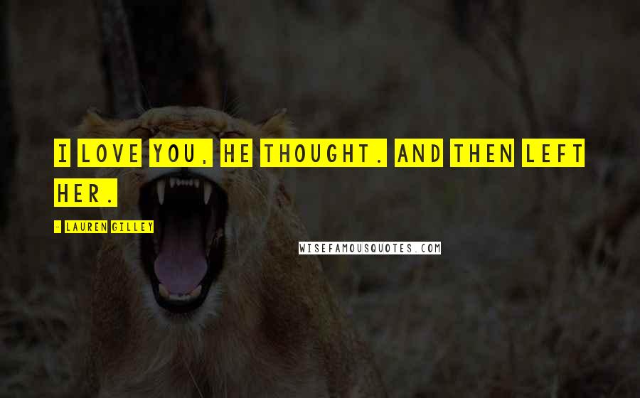Lauren Gilley Quotes: I love you, he thought. And then left her.