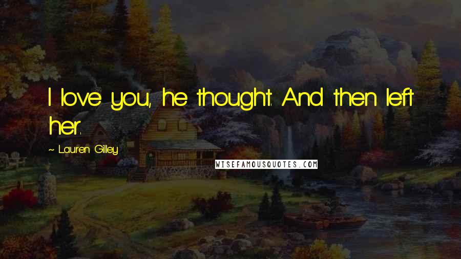 Lauren Gilley Quotes: I love you, he thought. And then left her.