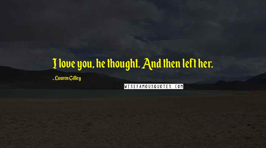Lauren Gilley Quotes: I love you, he thought. And then left her.