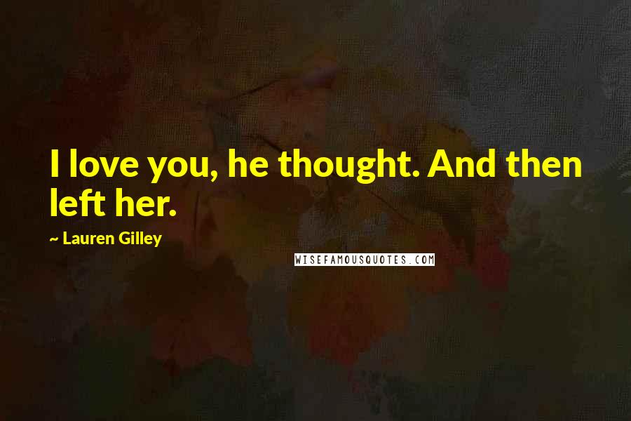 Lauren Gilley Quotes: I love you, he thought. And then left her.