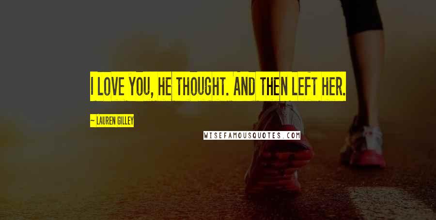 Lauren Gilley Quotes: I love you, he thought. And then left her.
