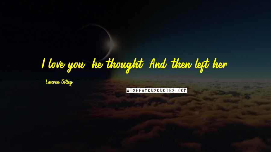 Lauren Gilley Quotes: I love you, he thought. And then left her.