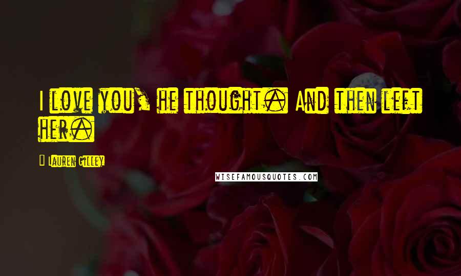 Lauren Gilley Quotes: I love you, he thought. And then left her.