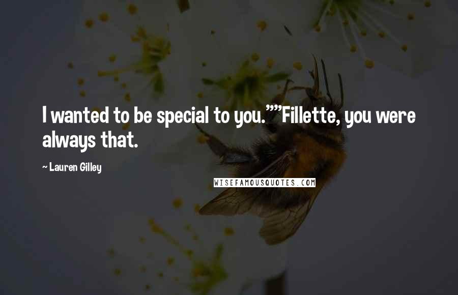 Lauren Gilley Quotes: I wanted to be special to you.""Fillette, you were always that.