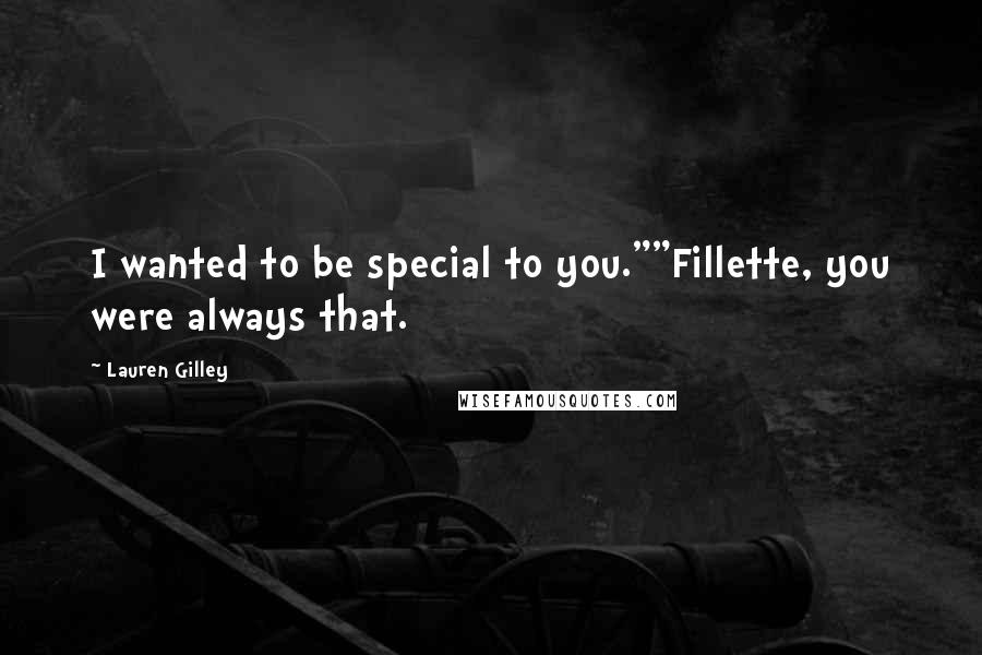 Lauren Gilley Quotes: I wanted to be special to you.""Fillette, you were always that.