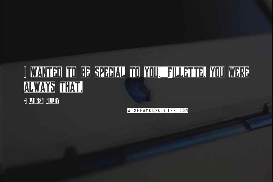 Lauren Gilley Quotes: I wanted to be special to you.""Fillette, you were always that.