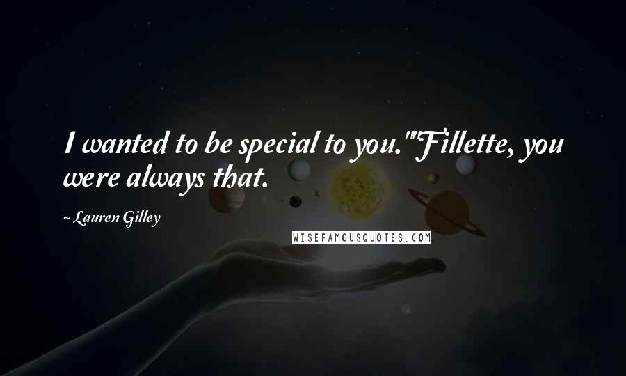 Lauren Gilley Quotes: I wanted to be special to you.""Fillette, you were always that.