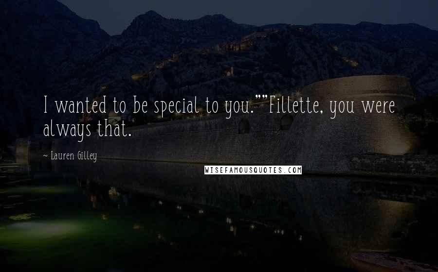 Lauren Gilley Quotes: I wanted to be special to you.""Fillette, you were always that.