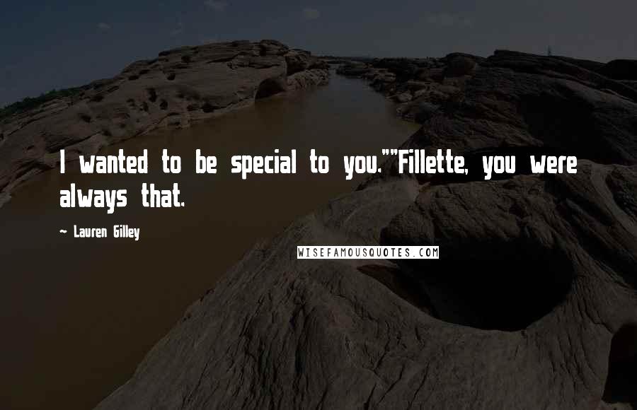 Lauren Gilley Quotes: I wanted to be special to you.""Fillette, you were always that.